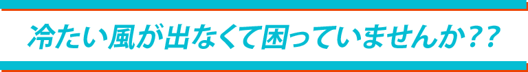 冷たい風がでなくて困っていませんか？